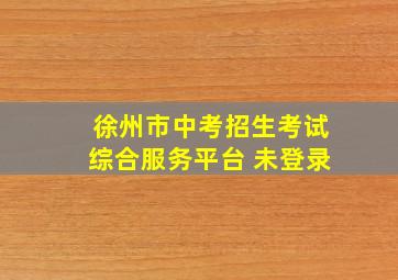 徐州市中考招生考试综合服务平台 未登录